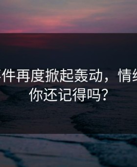 91大事件再度掀起轰动，情绪再燃，你还记得吗？