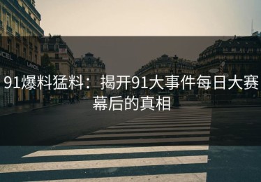 91爆料猛料：揭开91大事件每日大赛幕后的真相
