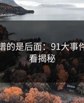 真正离谱的是后面：91大事件线路回看揭秘