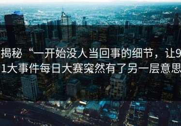 揭秘“一开始没人当回事的细节，让91大事件每日大赛突然有了另一层意思”