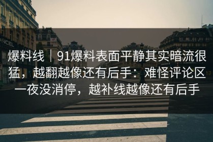 爆料线｜91爆料表面平静其实暗流很猛，越翻越像还有后手：难怪评论区一夜没消停，越补线越像还有后手
