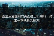 圈里反复提到的页面碰上91爆料，结果一下把悬念拉满！