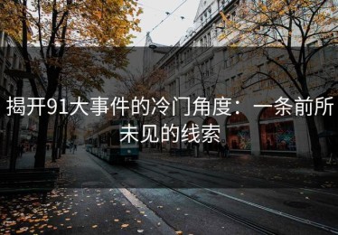 揭开91大事件的冷门角度：一条前所未见的线索