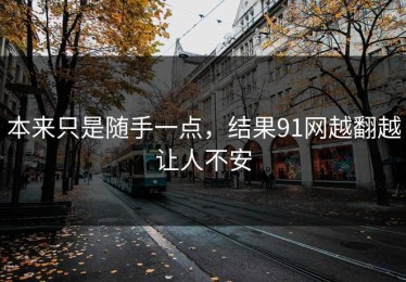 本来只是随手一点，结果91网越翻越让人不安