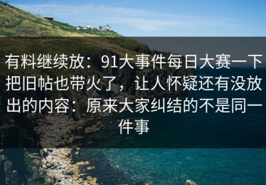 有料继续放：91大事件每日大赛一下把旧帖也带火了，让人怀疑还有没放出的内容：原来大家纠结的不是同一件事