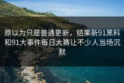 原以为只是普通更新，结果新91黑料和91大事件每日大赛让不少人当场沉默