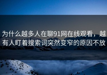 为什么越多人在聊91网在线观看，越有人盯着搜索词突然变窄的原因不放