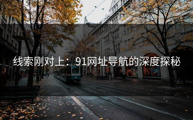 线索刚对上：91网址导航的深度探秘