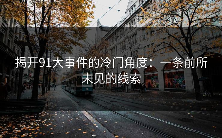 揭开91大事件的冷门角度：一条前所未见的线索