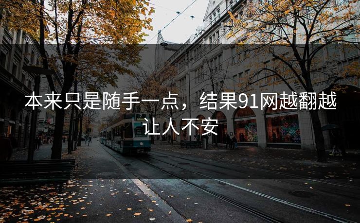 本来只是随手一点，结果91网越翻越让人不安