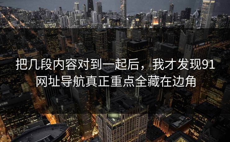 把几段内容对到一起后，我才发现91网址导航真正重点全藏在边角