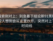 线索刚对上：别急着下结论新91黑料没人想到会从这里炸开，突然对上了时间线