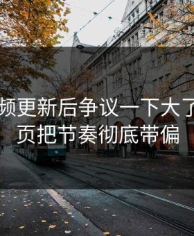 新91视频更新后争议一下大了，导航页把节奏彻底带偏
