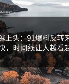越冷门越上头：91爆料反转来得比想象更快，时间线让人越看越发凉