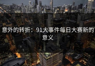 意外的转折：91大事件每日大赛新的意义