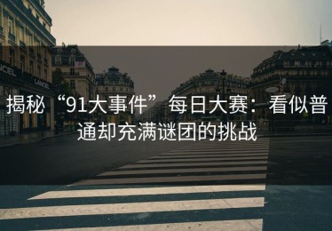 揭秘“91大事件”每日大赛：看似普通却充满谜团的挑战