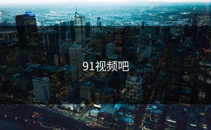 91视频吧 91视频吧