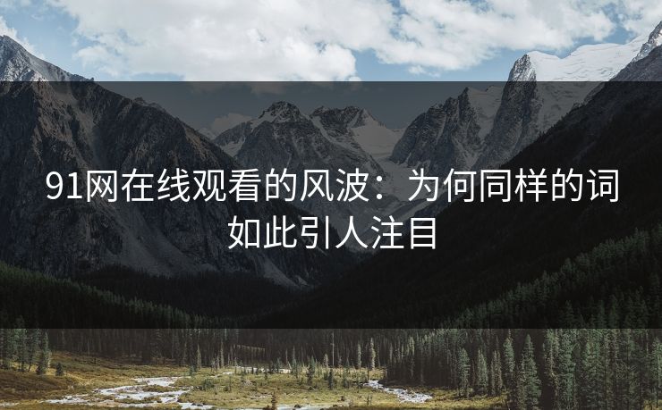 91网在线观看的风波：为何同样的词如此引人注目